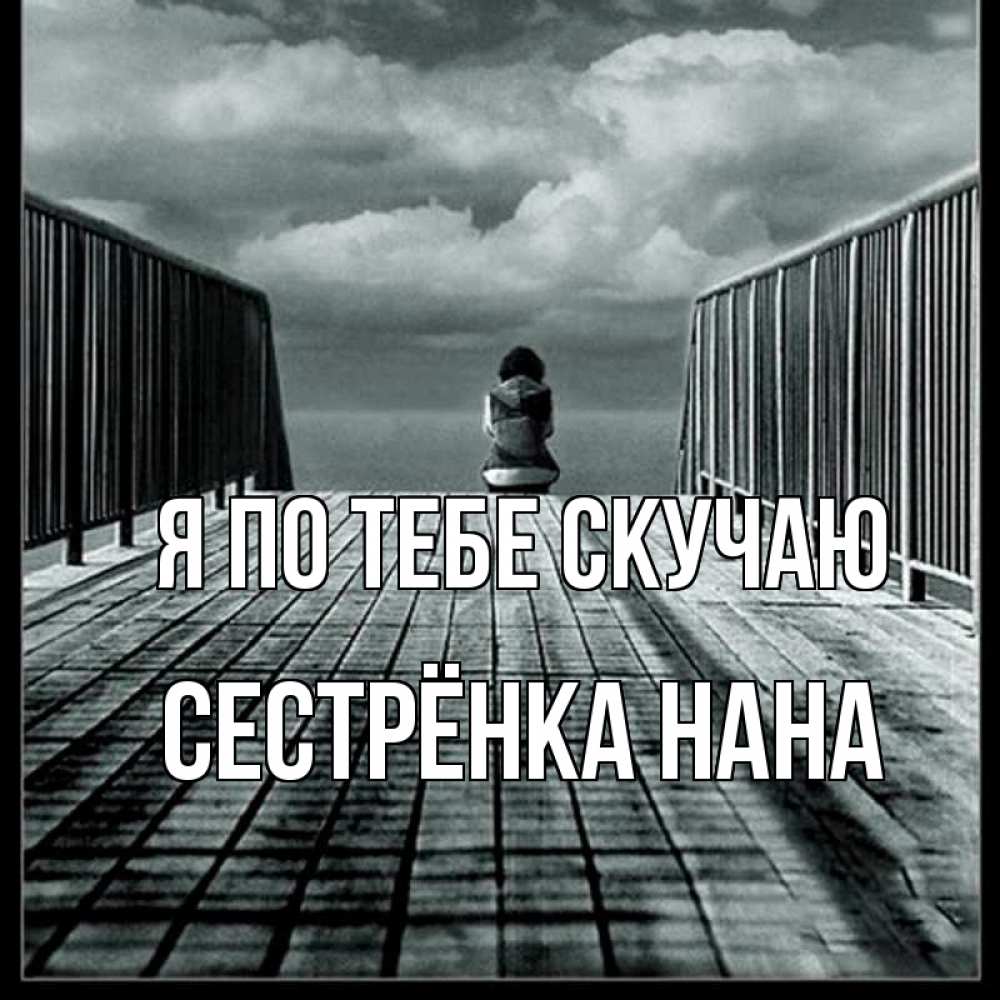 Открытка на каждый день с именем, Сестрёнка-Нана Я по тебе скучаю грусть 2 Прикольная открытка с пожеланием онлайн скачать бесплатно 
