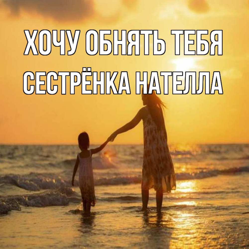 Открытка на каждый день с именем, Сестрёнка-Нателла Хочу обнять тебя мама и дочка Прикольная открытка с пожеланием онлайн скачать бесплатно 