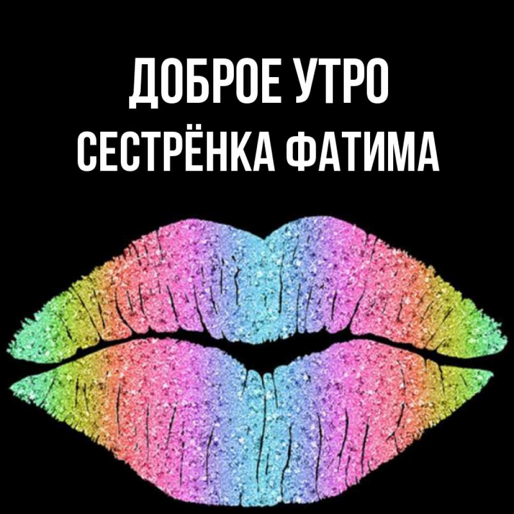 Открытка на каждый день с именем, Сестрёнка-Фатима Доброе утро радужные губы Прикольная открытка с пожеланием онлайн скачать бесплатно 