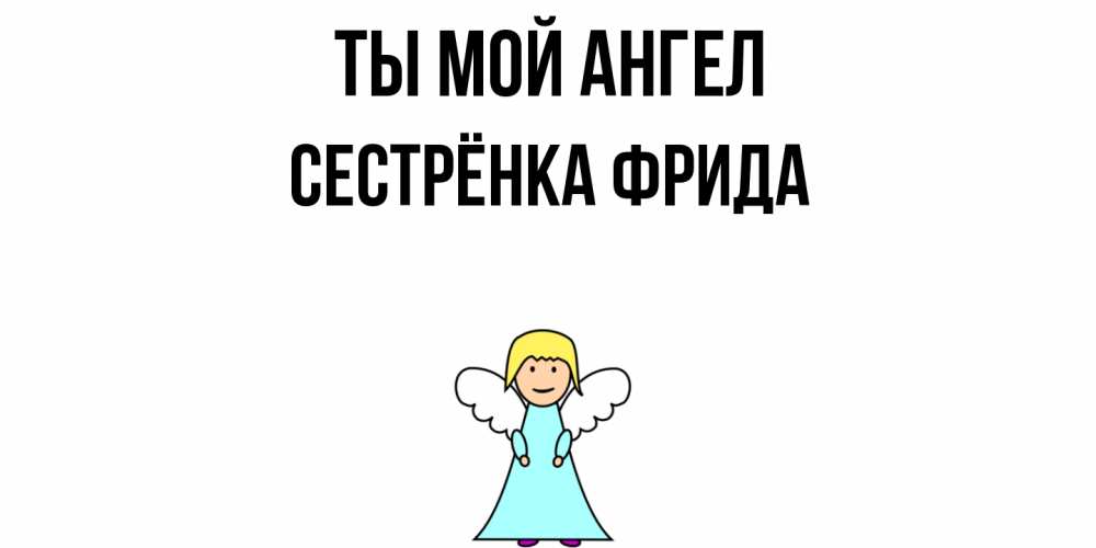 Открытка на каждый день с именем, Сестрёнка-Фрида Ты мой ангел ангел Прикольная открытка с пожеланием онлайн скачать бесплатно 