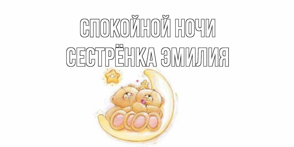 Открытка на каждый день с именем, Сестрёнка-Эмилия Спокойной ночи мишки, месяц Прикольная открытка с пожеланием онлайн скачать бесплатно 