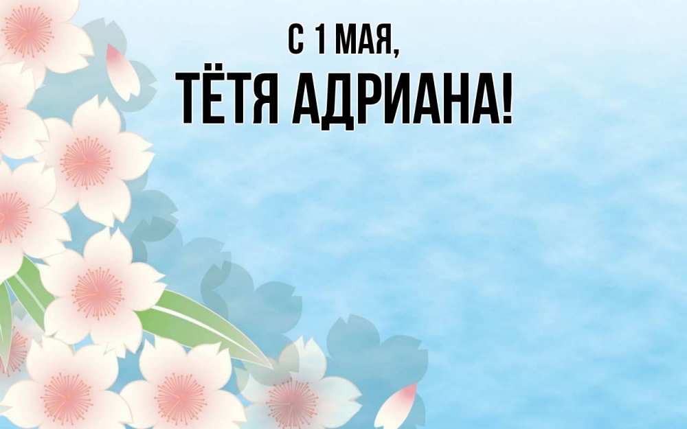 Открытка на каждый день с именем, Тётя-Адриана С 1 мая С 1 мая 1 Прикольная открытка с пожеланием онлайн скачать бесплатно 