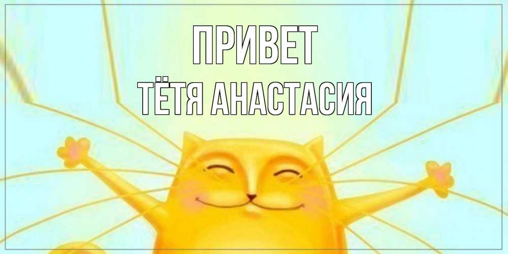 Открытка на каждый день с именем, Тётя-Анастасия Привет кот Прикольная открытка с пожеланием онлайн скачать бесплатно 