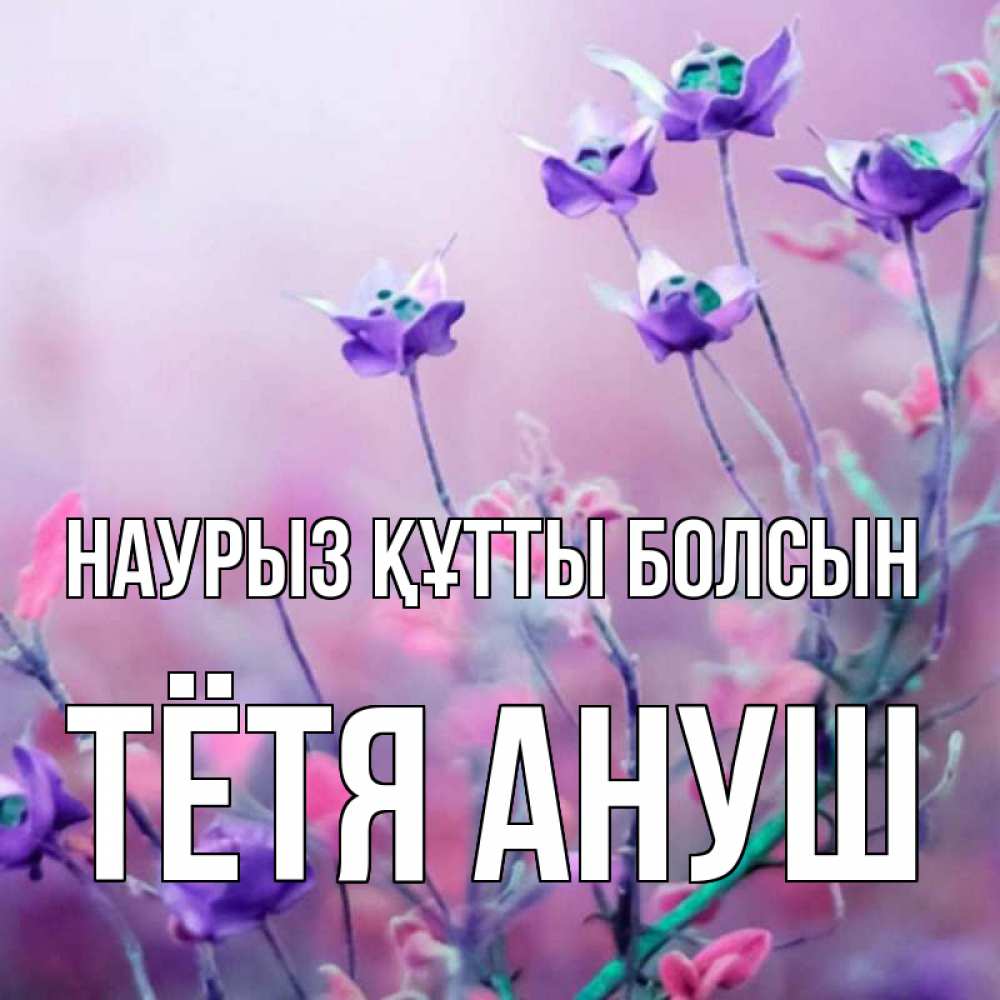 Открытка на каждый день с именем, Тётя-Ануш Наурыз құтты болсын наурыз  2 Прикольная открытка с пожеланием онлайн скачать бесплатно 