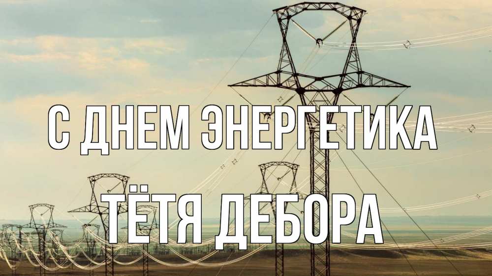 Открытка на каждый день с именем, Тётя-Дебора С днем энергетика провода небо Прикольная открытка с пожеланием онлайн скачать бесплатно 