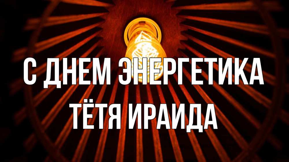 Открытка на каждый день с именем, Тётя-Ираида С днем энергетика лампа Прикольная открытка с пожеланием онлайн скачать бесплатно 