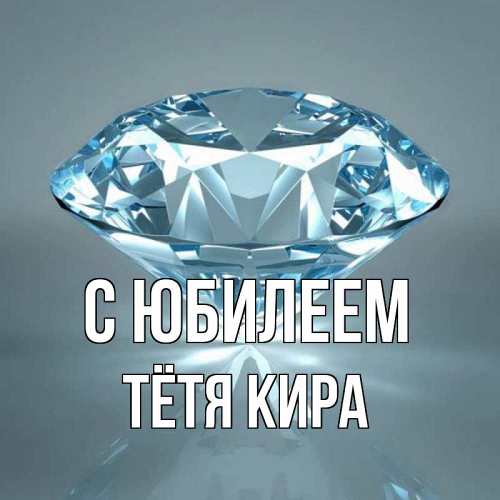 Открытка на каждый день с именем, Тётя-Кира С юбилеем с бриллиантом голубого цвета Прикольная открытка с пожеланием онлайн скачать бесплатно 