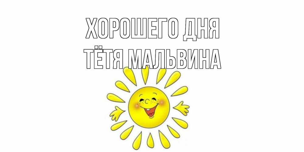 Открытка на каждый день с именем, Тётя-Мальвина Хорошего дня открытка на каждый день Прикольная открытка с пожеланием онлайн скачать бесплатно 