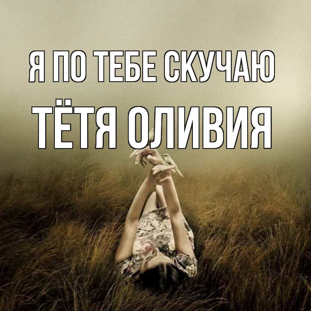 Открытка на каждый день с именем, Тётя-Оливия Я по тебе скучаю девушка с голубями Прикольная открытка с пожеланием онлайн скачать бесплатно 