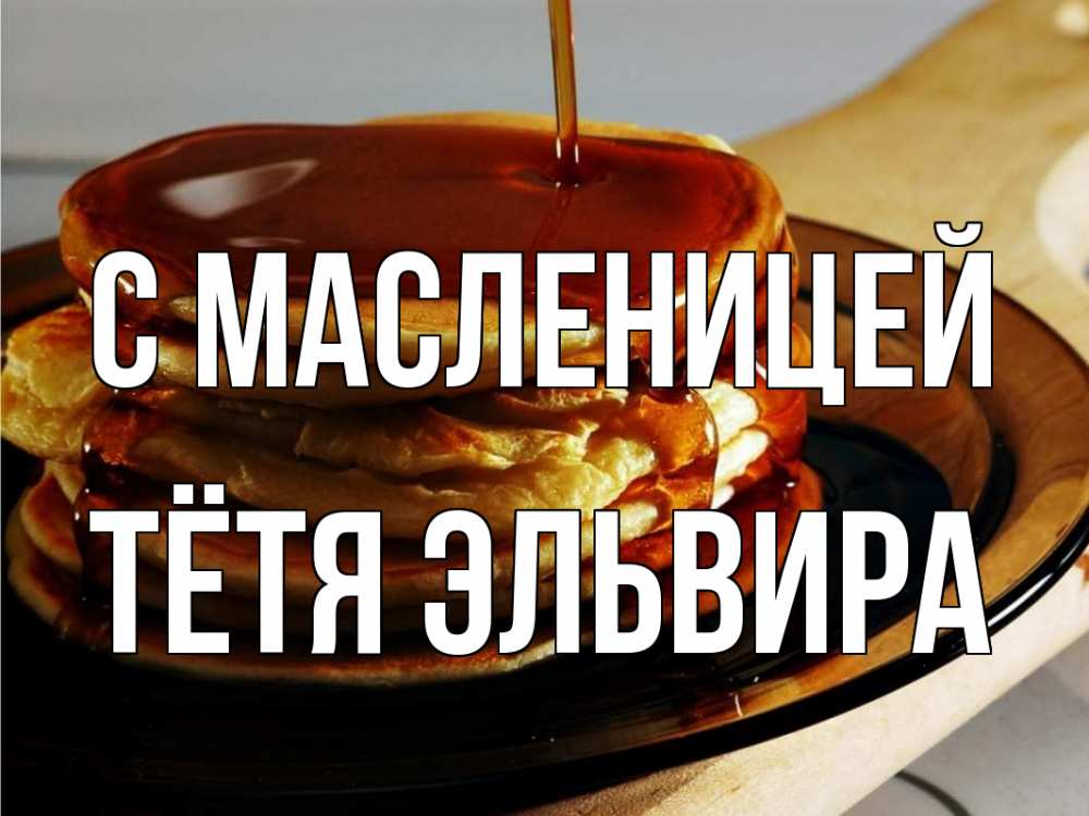 Открытка на каждый день с именем, Тётя-Эльвира С масленицей блины Прикольная открытка с пожеланием онлайн скачать бесплатно 