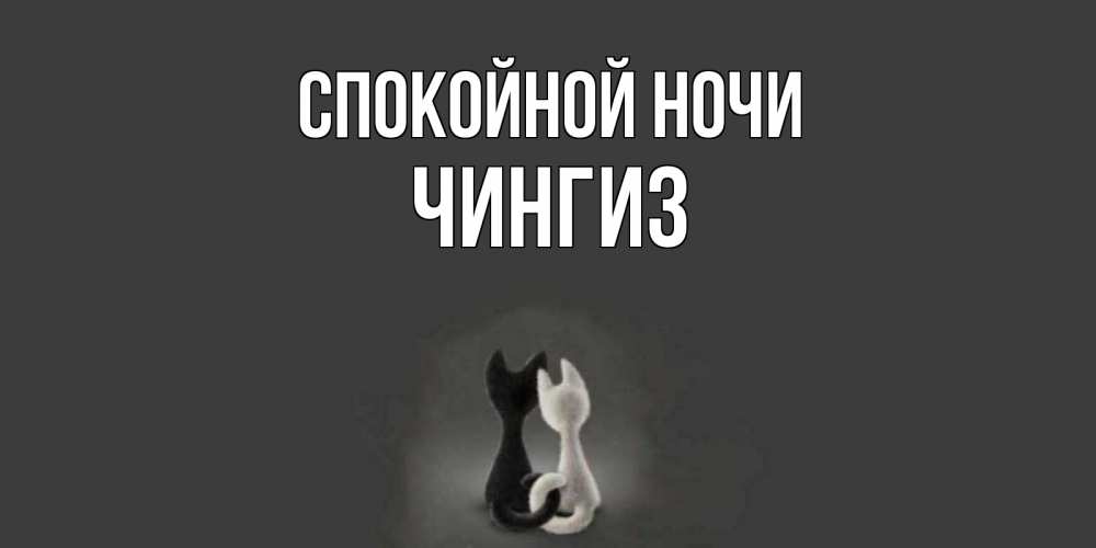 Открытка на каждый день с именем, Чингиз Спокойной ночи коты Прикольная открытка с пожеланием онлайн скачать бесплатно 