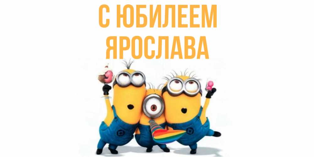 Открытка на каждый день с именем, Ярослава С юбилеем миньоны Прикольная открытка с пожеланием онлайн скачать бесплатно 