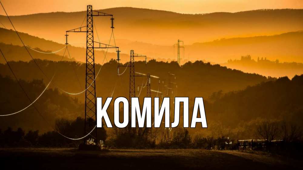 Открытка на каждый день с именем, Комила Главная ЛЭП провода горы закат Прикольная открытка с пожеланием онлайн скачать бесплатно 