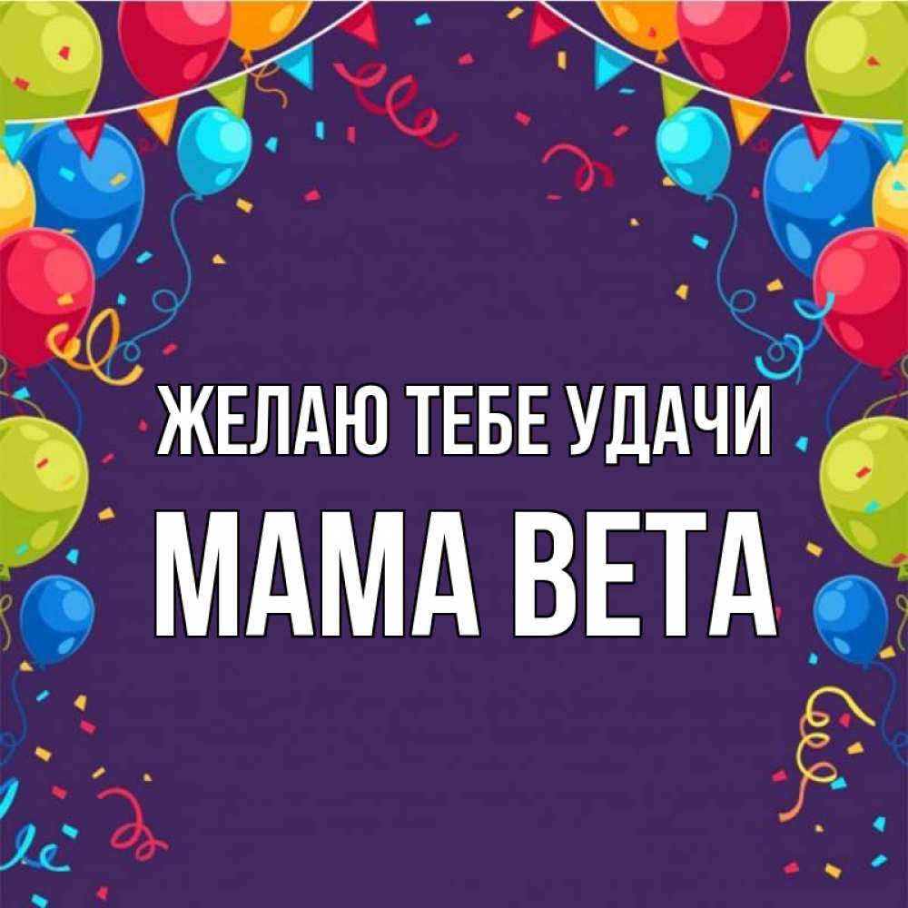 Открытка на каждый день с именем, Мама-Вета Желаю тебе удачи шары Прикольная открытка с пожеланием онлайн скачать бесплатно 
