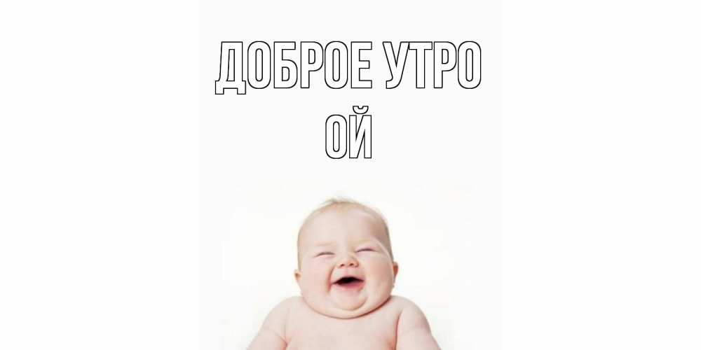 Открытка на каждый день с именем, Ой Доброе утро малыш с улыбкой Прикольная открытка с пожеланием онлайн скачать бесплатно 