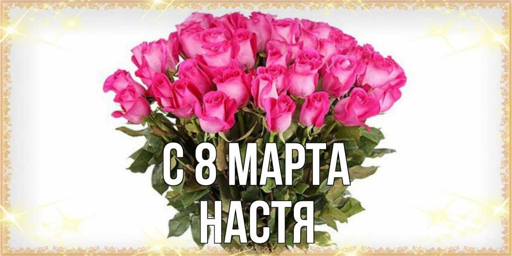 Открытка на каждый день с именем, Настя С 8 МАРТА красивые открытки в оригинальной обработке на международный женский день Прикольная открытка с пожеланием онлайн скачать бесплатно 