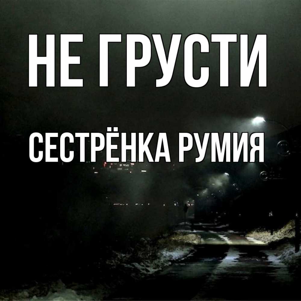 Открытка на каждый день с именем, Сестрёнка-Румия Не грусти фонари Прикольная открытка с пожеланием онлайн скачать бесплатно 