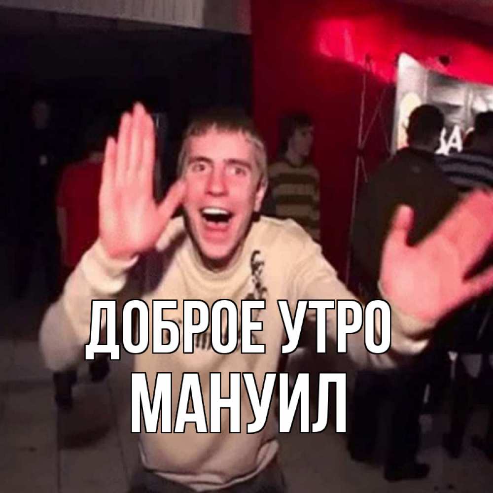 Открытка на каждый день с именем, Мануил Доброе утро танец с улыбкой Прикольная открытка с пожеланием онлайн скачать бесплатно 