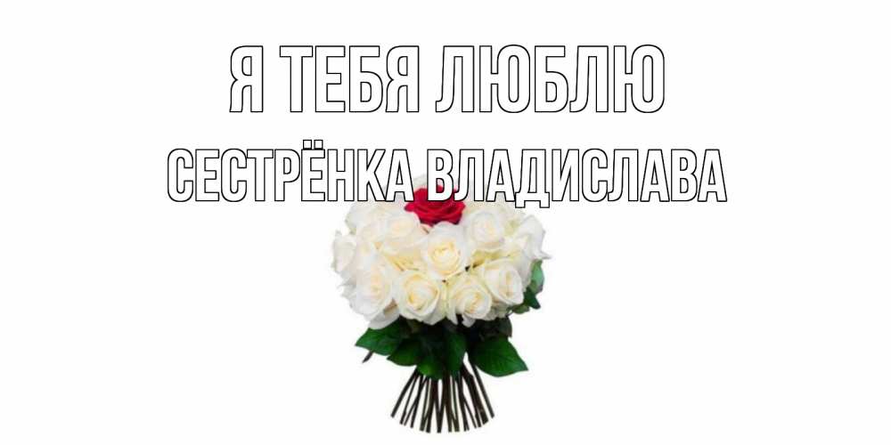 Открытка на каждый день с именем, Сестрёнка-Владислава Я тебя люблю единственная Прикольная открытка с пожеланием онлайн скачать бесплатно 