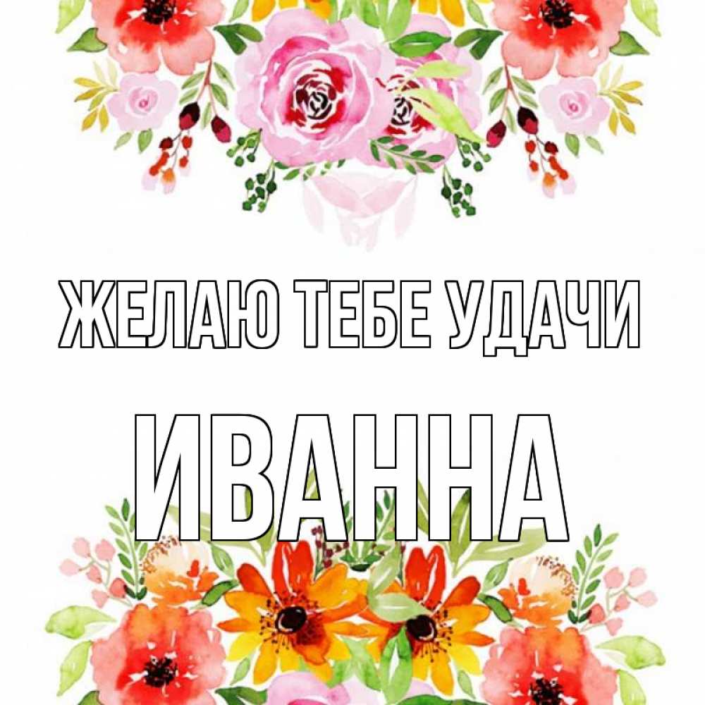 Открытка на каждый день с именем, Иванна Желаю тебе удачи открытка с цветами акварелью Прикольная открытка с пожеланием онлайн скачать бесплатно 