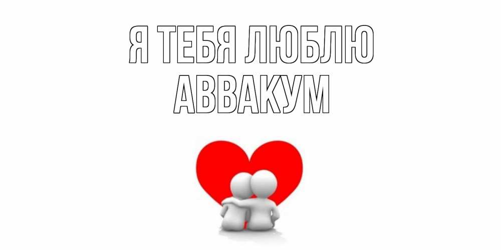 Открытка на каждый день с именем, Аввакум Я тебя люблю обнимаю Прикольная открытка с пожеланием онлайн скачать бесплатно 