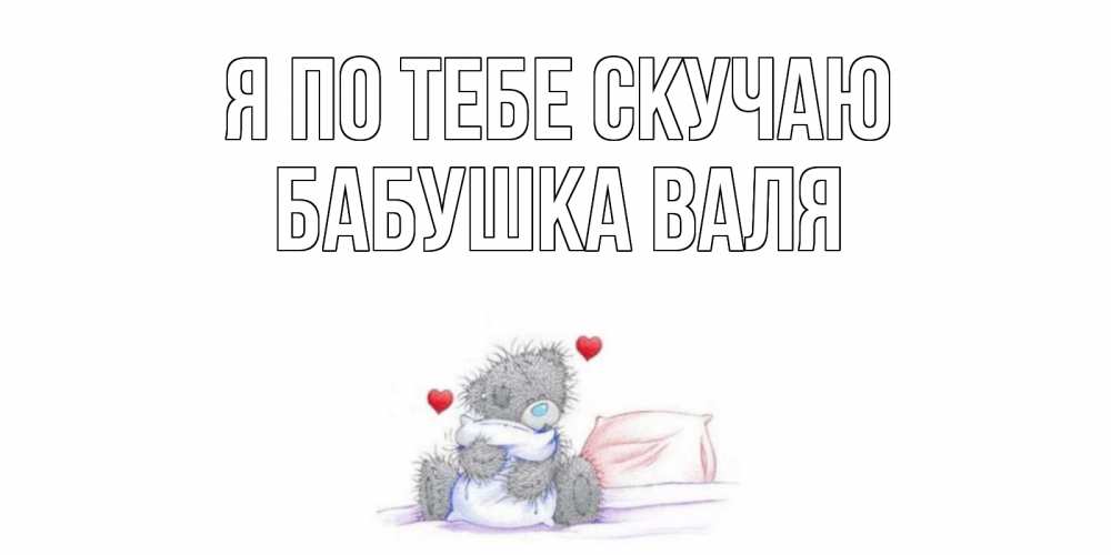 Открытка на каждый день с именем, Бабушка-Валя Я по тебе скучаю мишка Прикольная открытка с пожеланием онлайн скачать бесплатно 