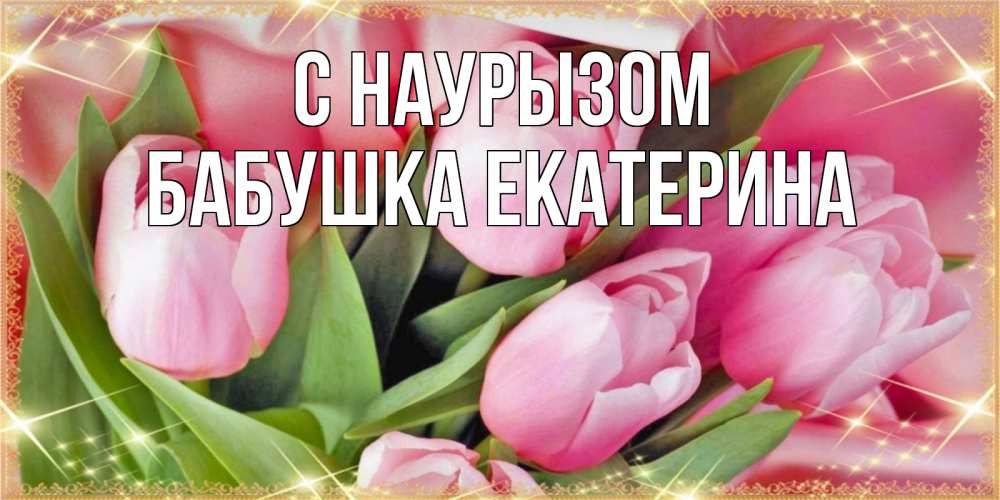 Открытка на каждый день с именем, Бабушка-Екатерина С наурызом красивые открытки на праздник весны наурыз для милых дам Прикольная открытка с пожеланием онлайн скачать бесплатно 
