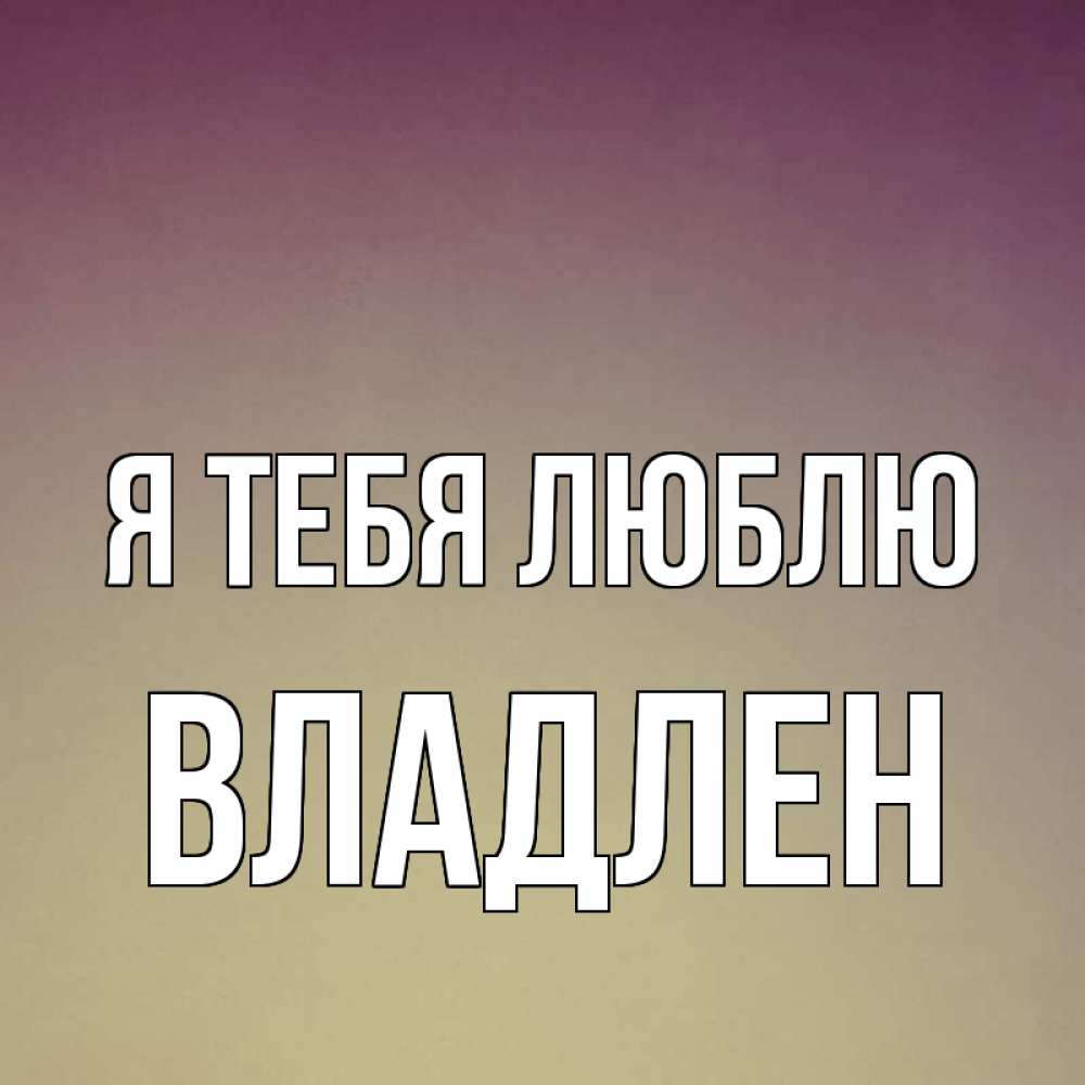 Открытка на каждый день с именем, Владлен Я тебя люблю для любимой Прикольная открытка с пожеланием онлайн скачать бесплатно 