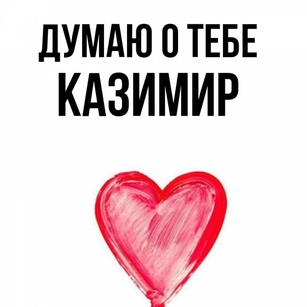 Открытка на каждый день с именем, Казимир Думаю о тебе для влюбленных Прикольная открытка с пожеланием онлайн скачать бесплатно 