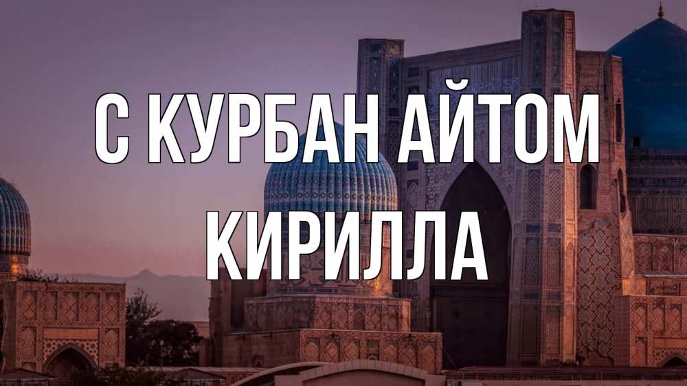 Открытка на каждый день с именем, Кирилла С курбан айтом мечеть Прикольная открытка с пожеланием онлайн скачать бесплатно 