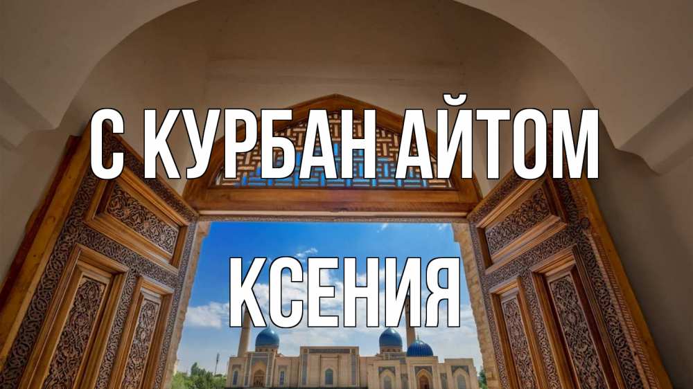 Открытка на каждый день с именем, Ксения С курбан айтом мечеть Прикольная открытка с пожеланием онлайн скачать бесплатно 