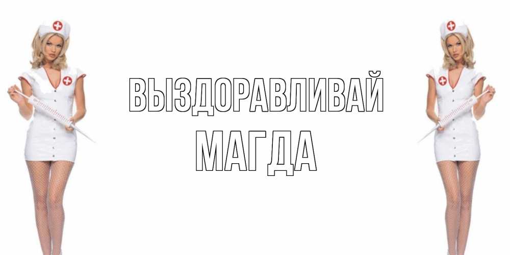 Открытка на каждый день с именем, Магда Выздоравливай открытки с медсестрой Прикольная открытка с пожеланием онлайн скачать бесплатно 