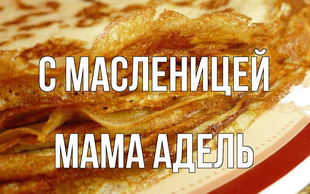 Открытка на каждый день с именем, Мама-Адель С масленицей блины Прикольная открытка с пожеланием онлайн скачать бесплатно 