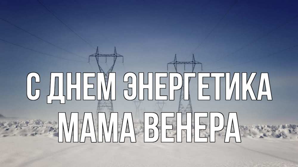 Открытка на каждый день с именем, Мама-Венера С днем энергетика снег зима Прикольная открытка с пожеланием онлайн скачать бесплатно 