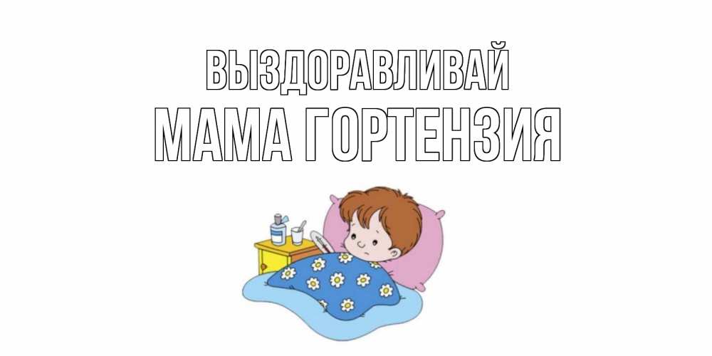 Открытка на каждый день с именем, Мама-Гортензия Выздоравливай не болейте дети Прикольная открытка с пожеланием онлайн скачать бесплатно 