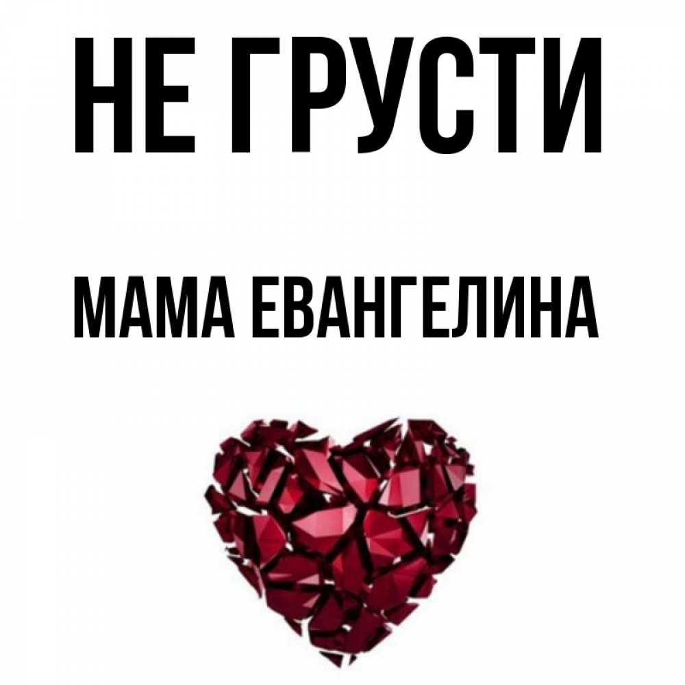 Открытка на каждый день с именем, Мама-Евангелина Не грусти рубиновое сердечко Прикольная открытка с пожеланием онлайн скачать бесплатно 