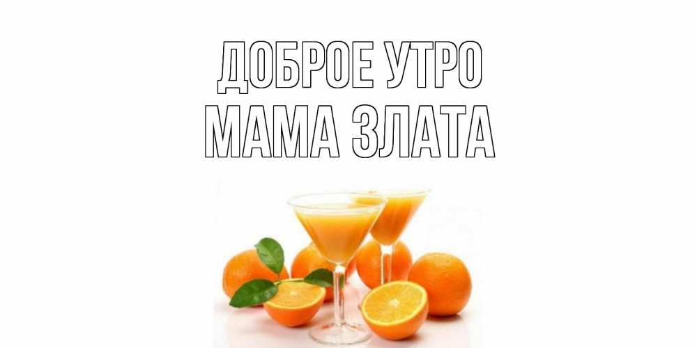 Открытка на каждый день с именем, Мама-Злата Доброе утро апельсин Прикольная открытка с пожеланием онлайн скачать бесплатно 