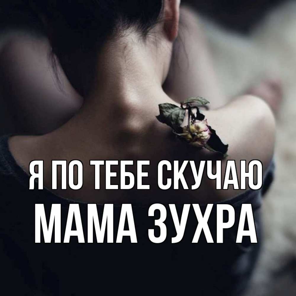 Открытка на каждый день с именем, Мама-Зухра Я по тебе скучаю засох цветок Прикольная открытка с пожеланием онлайн скачать бесплатно 
