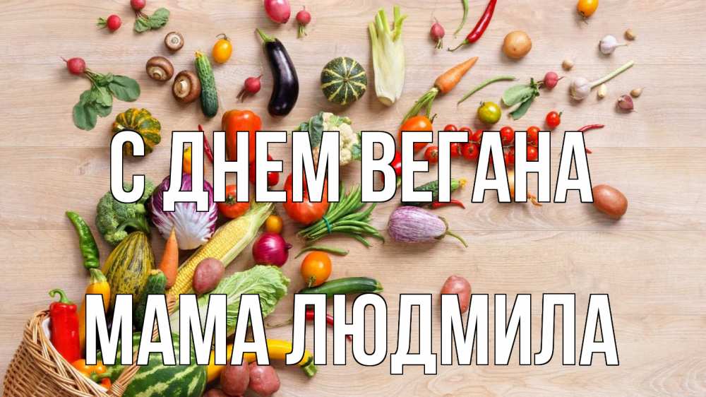 Открытка на каждый день с именем, Мама-Людмила С днем вегана день вегана Прикольная открытка с пожеланием онлайн скачать бесплатно 