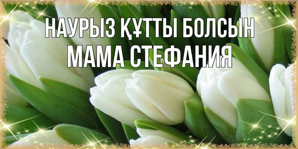 Открытка на каждый день с именем, Мама-Стефания Наурыз құтты болсын поздравляем с наурызом Прикольная открытка с пожеланием онлайн скачать бесплатно 