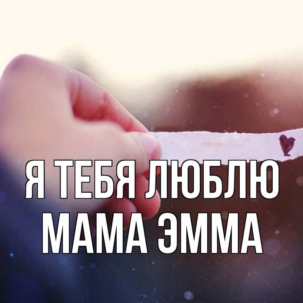 Открытка на каждый день с именем, Мама-Эмма Я тебя люблю для тебя Прикольная открытка с пожеланием онлайн скачать бесплатно 