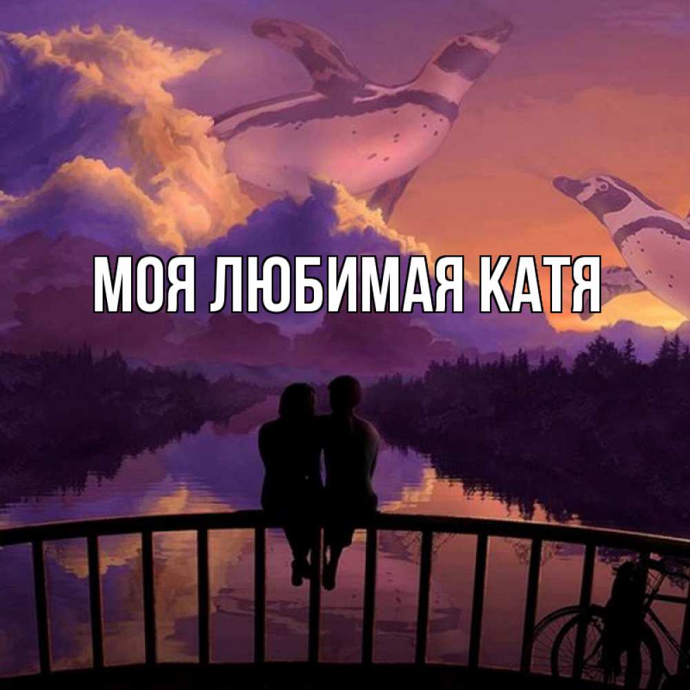 Открытка на каждый день с именем, Моя-любимая-Катя Главная парочка сидит на мосте или на набережной Прикольная открытка с пожеланием онлайн скачать бесплатно 