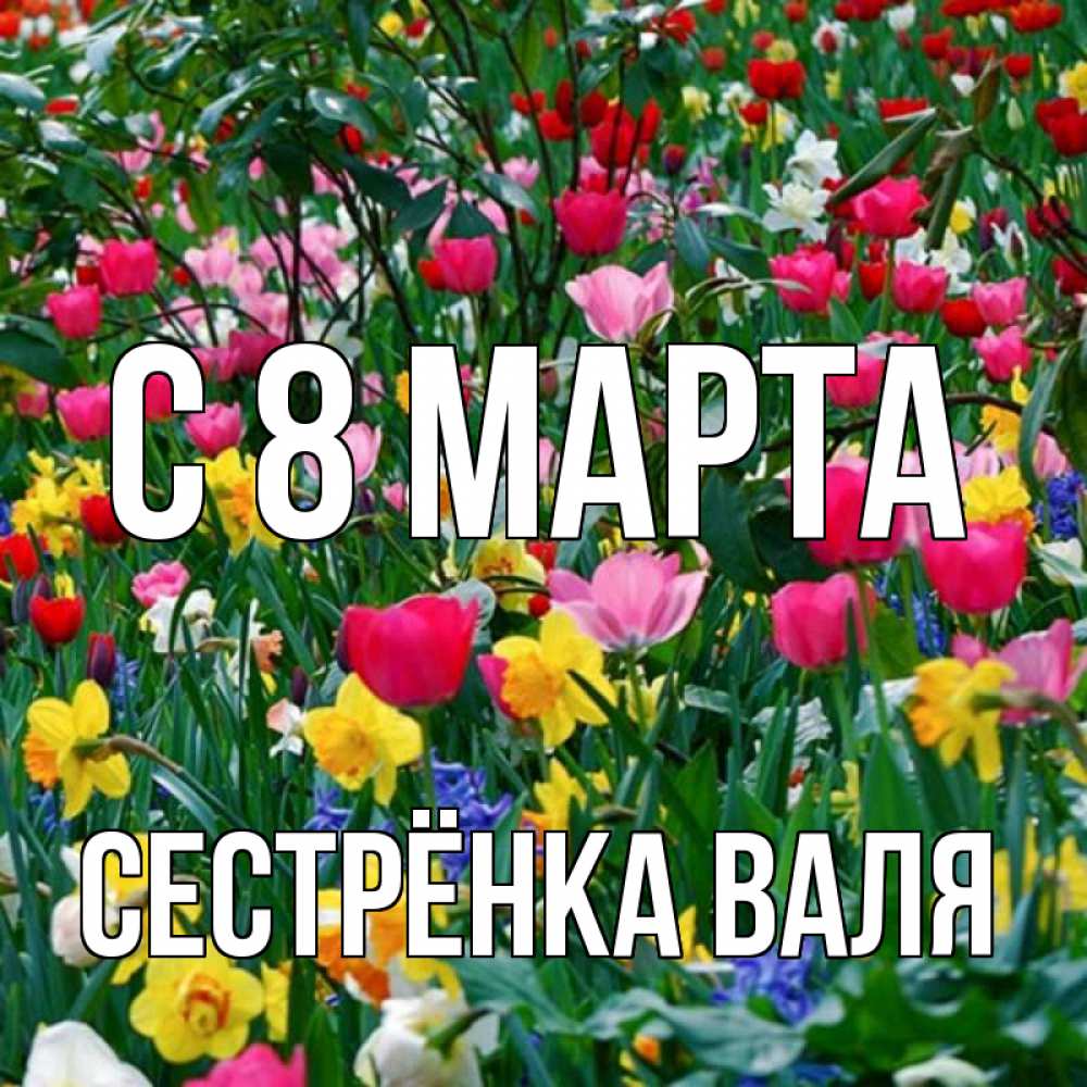 Открытка на каждый день с именем, Сестрёнка-Валя С 8 марта с международным женским днем поздравления для женщины Прикольная открытка с пожеланием онлайн скачать бесплатно 