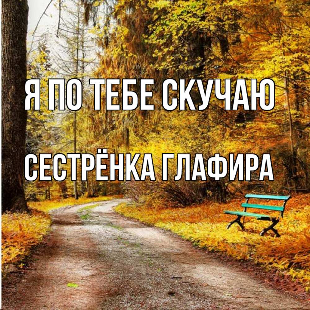 Открытка на каждый день с именем, Сестрёнка-Глафира Я по тебе скучаю зеленая лавочка и осенний лес Прикольная открытка с пожеланием онлайн скачать бесплатно 