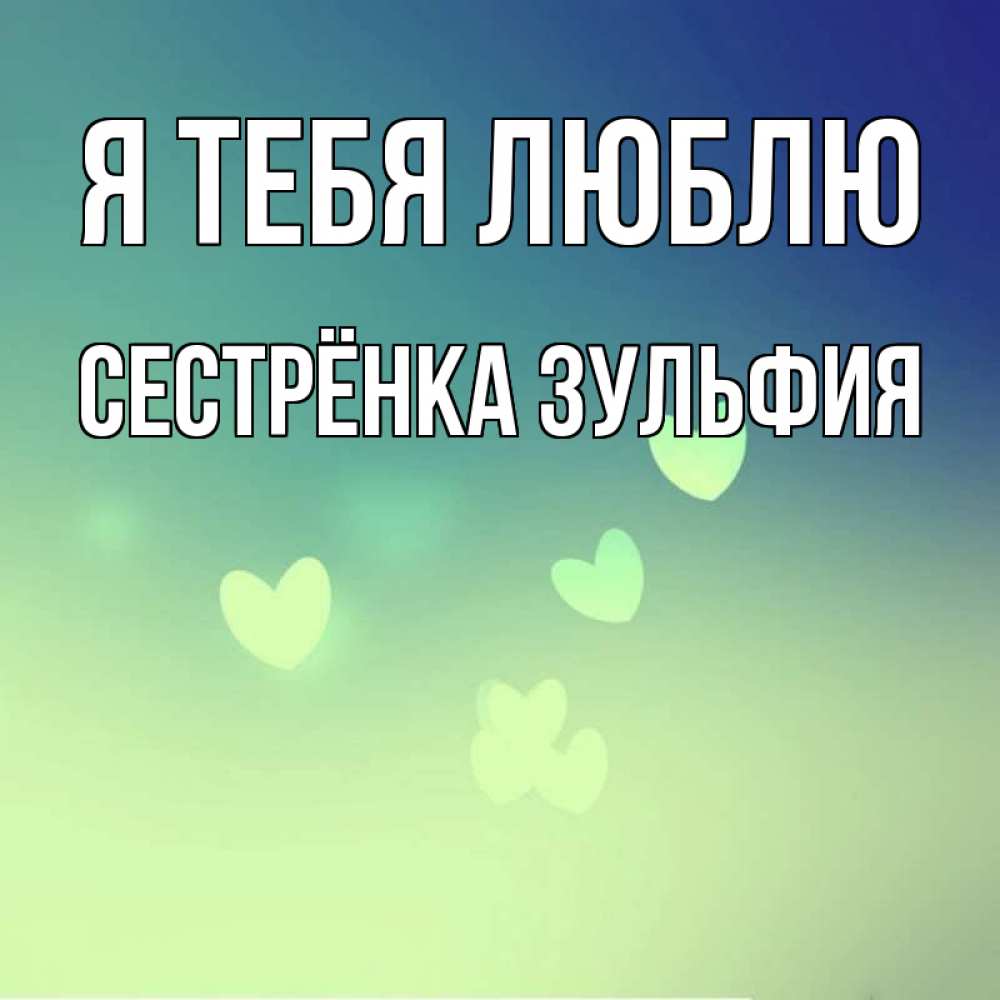 Открытка на каждый день с именем, Сестрёнка-Зульфия Я тебя люблю градиент синий Прикольная открытка с пожеланием онлайн скачать бесплатно 