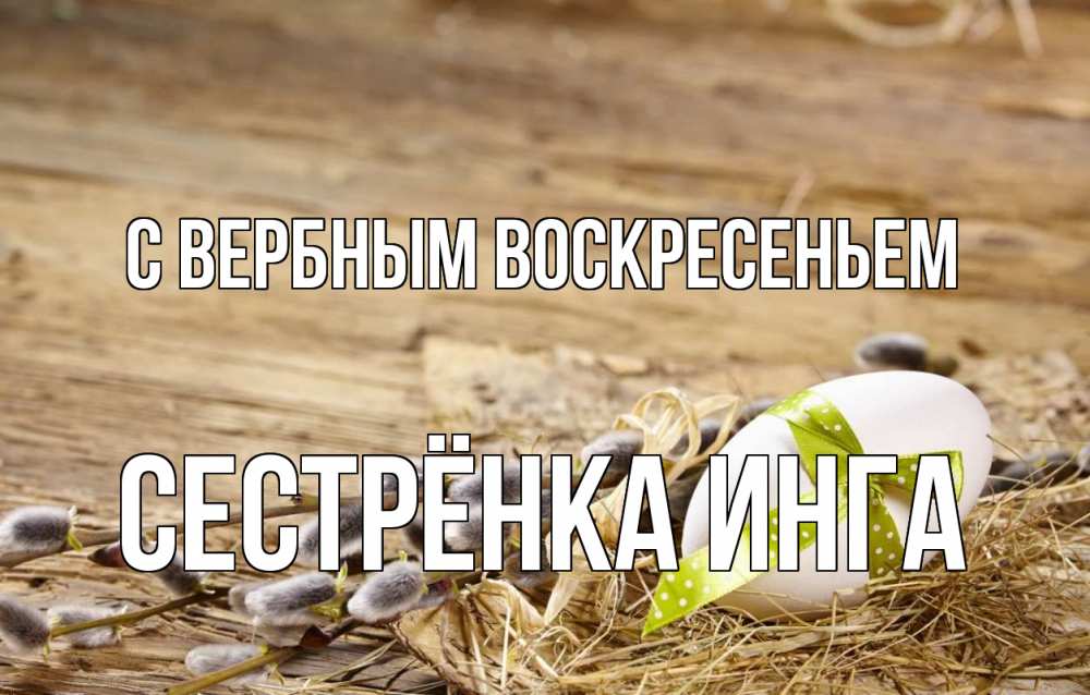 Открытка на каждый день с именем, Сестрёнка-Инга С вербным воскресеньем верба Прикольная открытка с пожеланием онлайн скачать бесплатно 