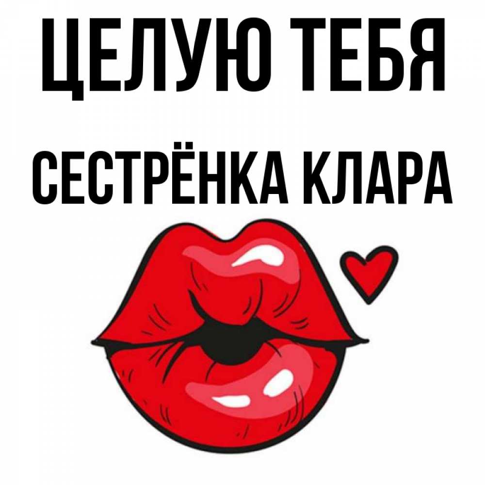 Открытка на каждый день с именем, Сестрёнка-Клара Целую тебя открытка с поцелуем любви для парня Прикольная открытка с пожеланием онлайн скачать бесплатно 