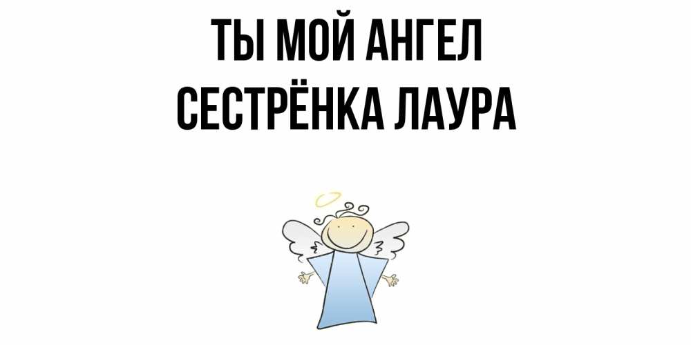 Открытка на каждый день с именем, Сестрёнка-Лаура Ты мой ангел ангел Прикольная открытка с пожеланием онлайн скачать бесплатно 