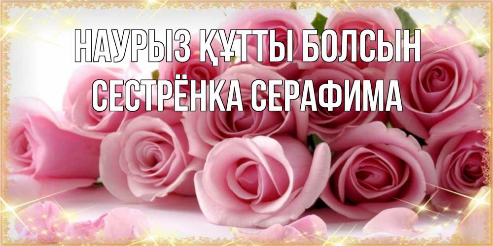 Открытка на каждый день с именем, Сестрёнка-Серафима Наурыз құтты болсын поздравления женщин с наурызом Прикольная открытка с пожеланием онлайн скачать бесплатно 