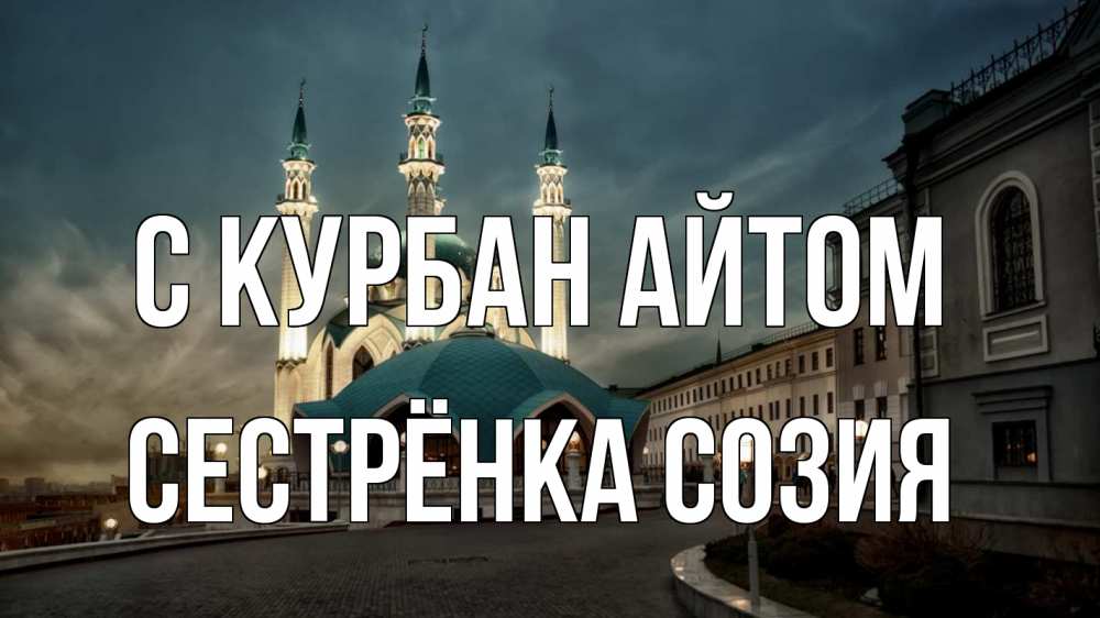 Открытка на каждый день с именем, Сестрёнка-Созия С курбан айтом мечеть Прикольная открытка с пожеланием онлайн скачать бесплатно 
